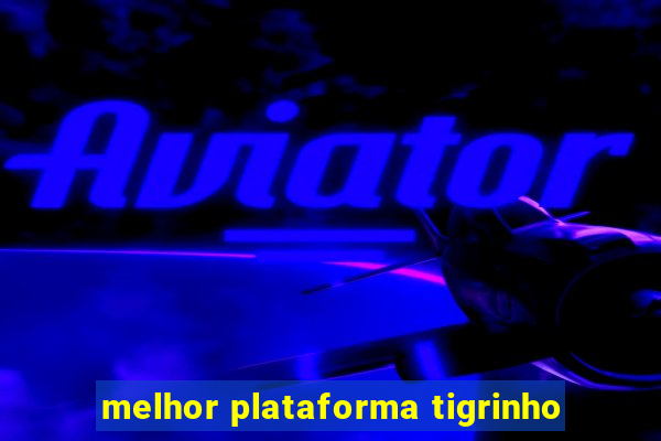 melhor plataforma tigrinho